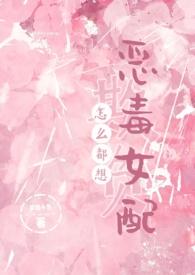 怎么都想欺负恶毒女配(NPH)_梦境小鱼_作