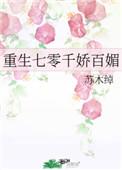 重生七零千娇百媚无防盗