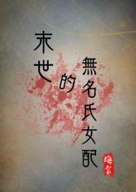 末世的无名氏女配(np)最新章节