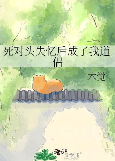 死对头失忆后成了我道侣免费
