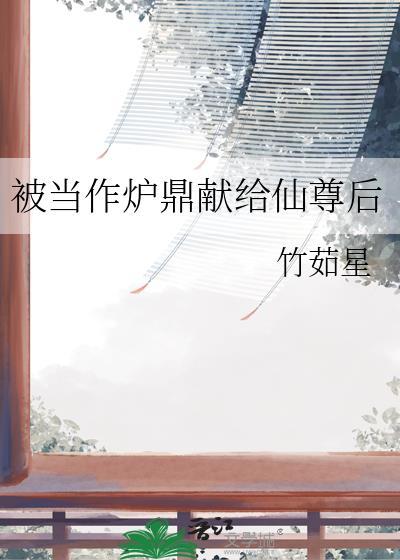被当作炉鼎献给仙尊后by竹茹星
