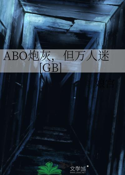 abo炮灰但万人迷gb.txt