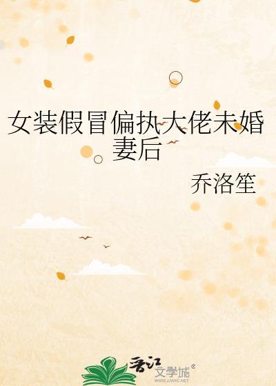 女装假冒偏执大佬未婚妻后百度
