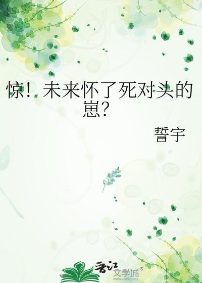 惊!未来怀了死对头的崽?免费