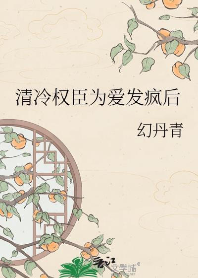 清正权臣为爱发疯后