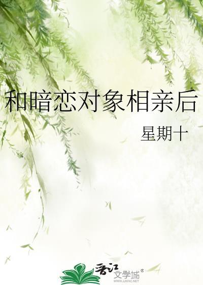 和暗恋对象相亲后by星期十