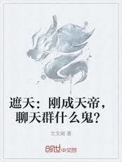 遮天刚成天帝聊天群什么鬼篱笆好文学