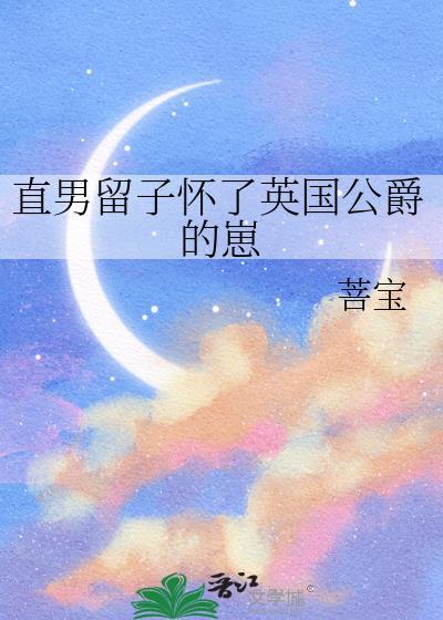 直男留子怀了英国公爵的崽完结