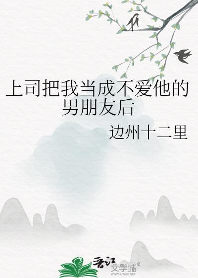 上司把我当成不爱他的男朋友后怎么办