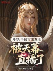 斗罗千仞雪来龙王被天幕直播了免费阅读