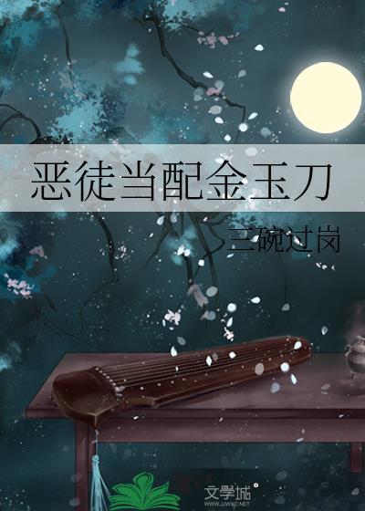 恶徒当配金玉刀by三碗过岗txt