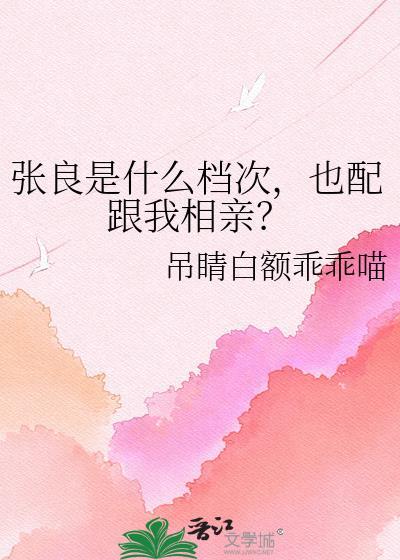 张良是什么档次,也配跟我相亲?
